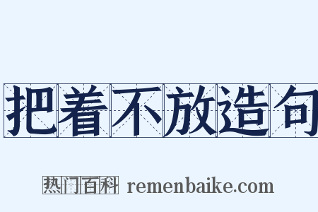 把着不放造句是什么意思的图片